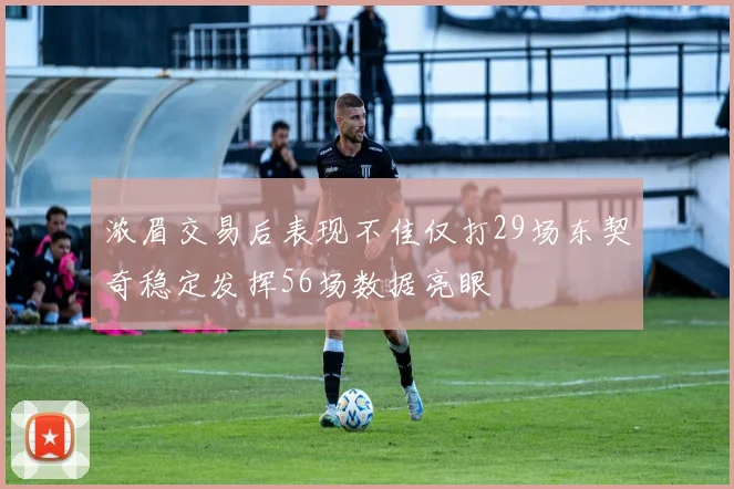 浓眉交易后表现不佳仅打29场东契奇稳定发挥56场数据亮眼