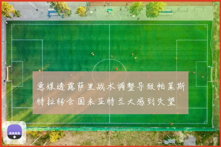 意媒透露萨里战术调整导致帕莱斯特拉转会国米亚特兰大感到失望