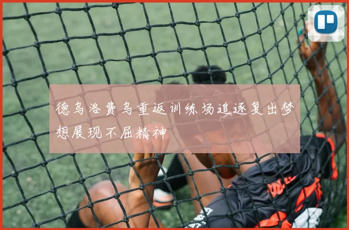 德乌洛费乌重返训练场追逐复出梦想展现不屈精神