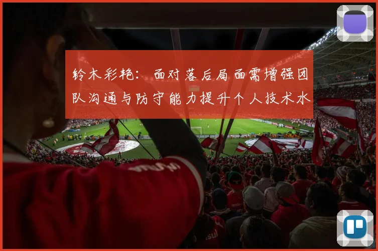 铃木彩艳：面对落后局面需增强团队沟通与防守能力提升个人技术水平