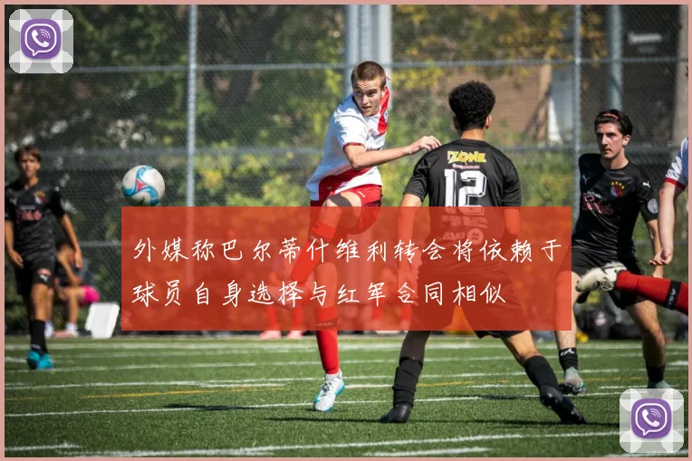 外媒称巴尔蒂什维利转会将依赖于球员自身选择与红军合同相似