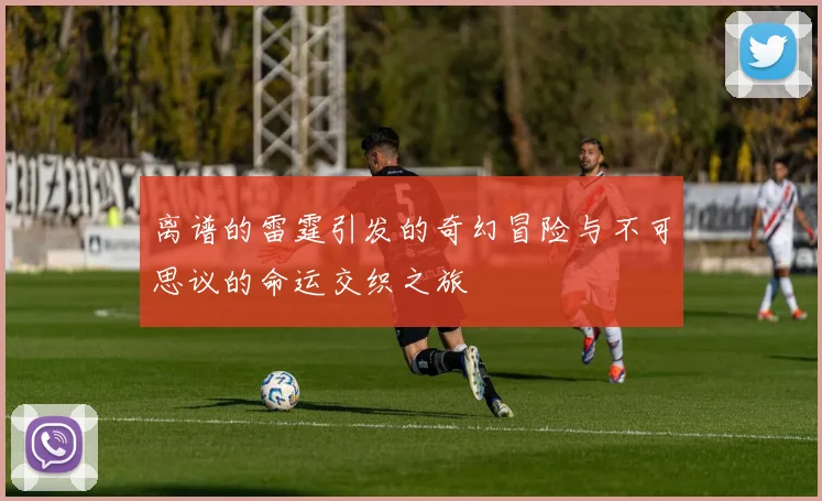 离谱的雷霆引发的奇幻冒险与不可思议的命运交织之旅
