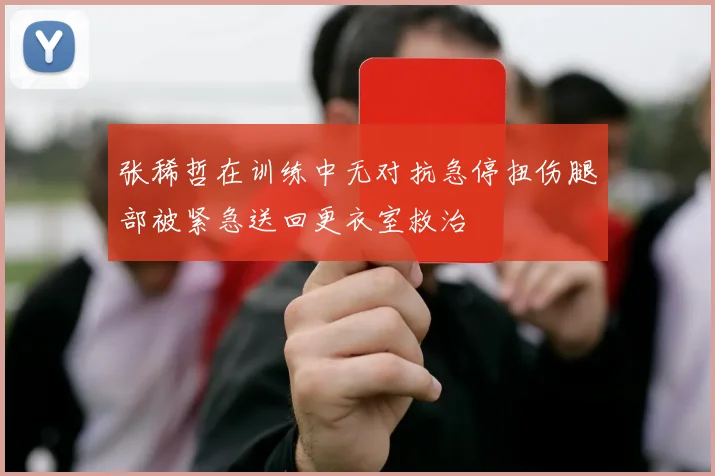 张稀哲在训练中无对抗急停扭伤腿部被紧急送回更衣室救治