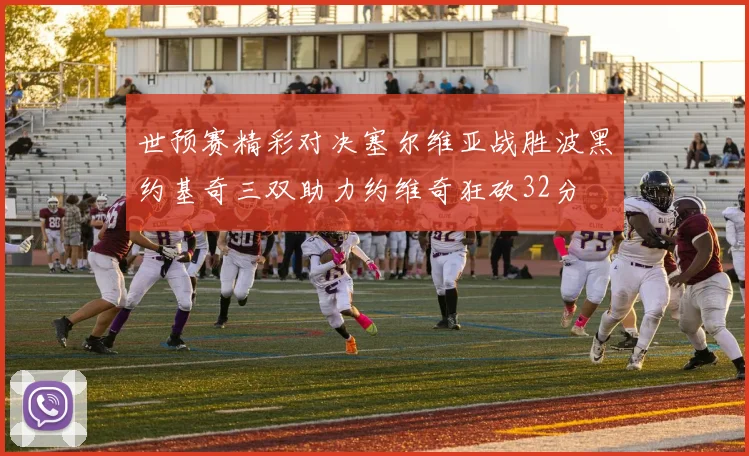 世预赛精彩对决塞尔维亚战胜波黑约基奇三双助力约维奇狂砍32分