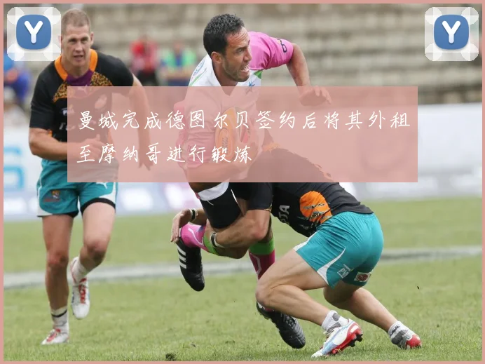 曼城完成德图尔贝签约后将其外租至摩纳哥进行锻炼