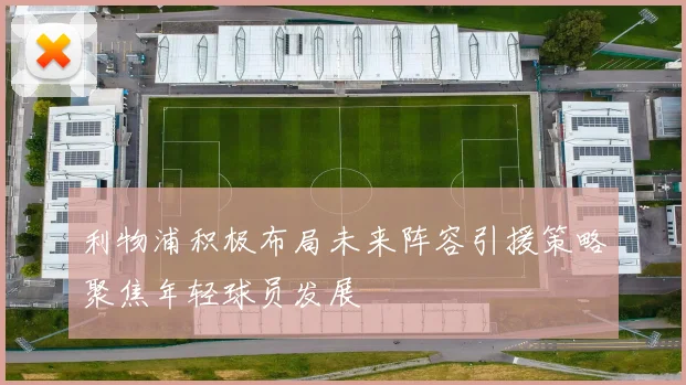 利物浦积极布局未来阵容引援策略聚焦年轻球员发展