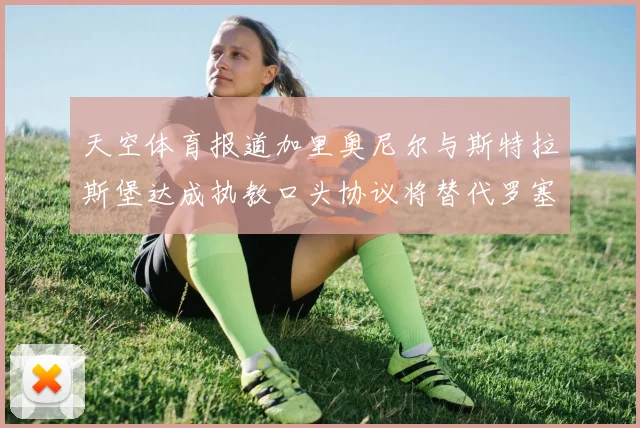 天空体育报道加里奥尼尔与斯特拉斯堡达成执教口头协议将替代罗塞尼尔