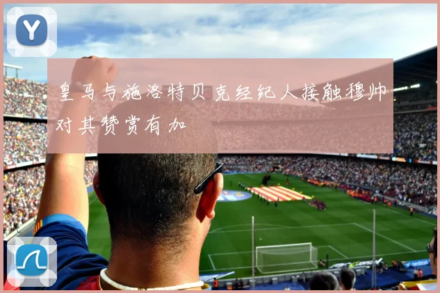 皇马与施洛特贝克经纪人接触穆帅对其赞赏有加