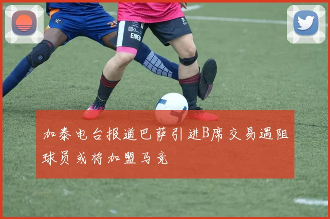 加泰电台报道巴萨引进B席交易遇阻球员或将加盟马竞