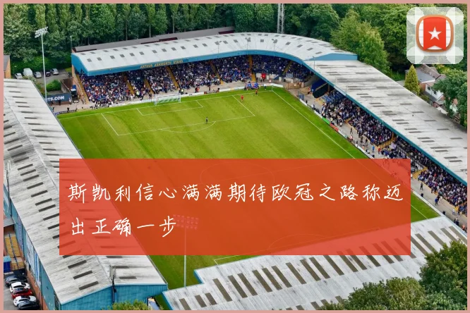 斯凯利信心满满期待欧冠之路称迈出正确一步